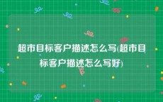 超市目标客户描述怎么写(超市目标客户描述怎么写好)