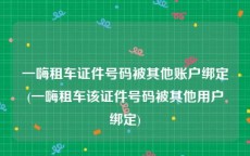 一嗨租车证件号码被其他账户绑定(一嗨租车该证件号码被其他用户绑定)