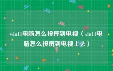 win11电脑怎么投屏到电视〈win11电脑怎么投屏到电视上去〉