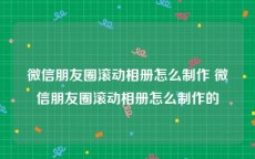 微信朋友圈滚动相册怎么制作 微信朋友圈滚动相册怎么制作的