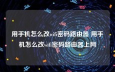 用手机怎么改wifi密码路由器 用手机怎么改wifi密码路由器上网