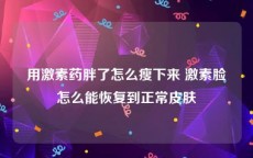 用激素药胖了怎么瘦下来 激素脸怎么能恢复到正常皮肤