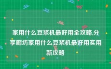 家用什么豆浆机最好用全攻略,分享廊坊家用什么豆浆机最好用实用新攻略