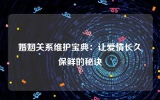 婚姻关系维护宝典：让爱情长久保鲜的秘诀