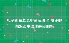 电子邮箱怎么申请注册163 电子邮箱怎么申请注册163邮箱