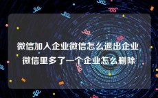 微信加入企业微信怎么退出企业 微信里多了一个企业怎么删除