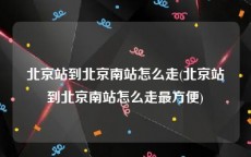 北京站到北京南站怎么走(北京站到北京南站怎么走最方便)