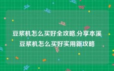 豆浆机怎么买好全攻略,分享本溪豆浆机怎么买好实用新攻略