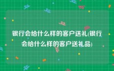 银行会给什么样的客户送礼(银行会给什么样的客户送礼品)