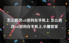 怎么修改wifi密码在手机上 怎么修改wifi密码在手机上,小翼管家