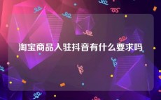 淘宝商品入驻抖音有什么要求吗