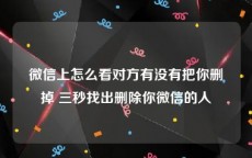 微信上怎么看对方有没有把你删掉 三秒找出删除你微信的人