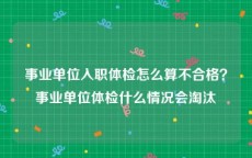 事业单位入职体检怎么算不合格？事业单位体检什么情况会淘汰