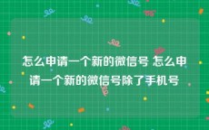 怎么申请一个新的微信号 怎么申请一个新的微信号除了手机号