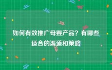 如何有效推广母婴产品？有哪些适合的渠道和策略