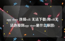 app store 连接wifi 无法下载(用wifi无法连接到app store是什么原因)