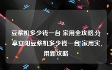 豆浆机多少钱一台 家用全攻略,分享安阳豆浆机多少钱一台 家用实用新攻略