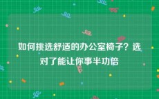 如何挑选舒适的办公室椅子？选对了能让你事半功倍