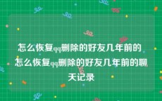 怎么恢复qq删除的好友几年前的 怎么恢复qq删除的好友几年前的聊天记录