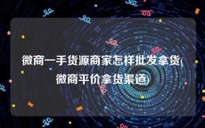 微商一手货源商家怎样批发拿货(微商平价拿货渠道)