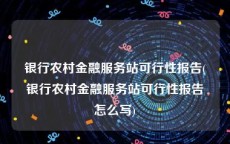 银行农村金融服务站可行性报告(银行农村金融服务站可行性报告怎么写)