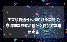 买豆浆机选什么样的好全攻略,分享海西买豆浆机选什么样的好实用新攻略