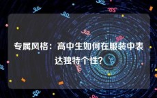 专属风格：高中生如何在服装中表达独特个性？