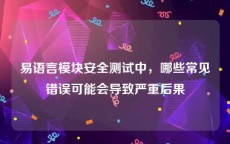 易语言模块安全测试中，哪些常见错误可能会导致严重后果