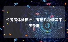 公务员体检标准！有这几种情况不予录用