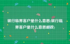 银行临界客户是什么意思(银行临界客户是什么意思邮政)