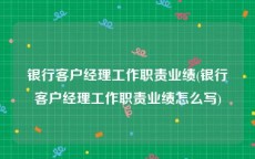 银行客户经理工作职责业绩(银行客户经理工作职责业绩怎么写)