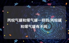 丙烷气罐和煤气罐一样吗(丙烷罐和煤气罐有不同)