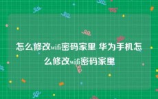 怎么修改wifi密码家里 华为手机怎么修改wifi密码家里