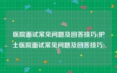 医院面试常见问题及回答技巧(护士医院面试常见问题及回答技巧)