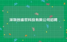 深圳创盛世科技有限公司招聘