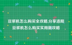 豆浆机怎么购买全攻略,分享洛阳豆浆机怎么购买实用新攻略