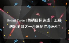 Redmi Turbo 3首销目标达成！王腾送出全网之一台满配件小米SU7