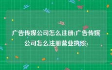 广告传媒公司怎么注册(广告传媒公司怎么注册营业执照)