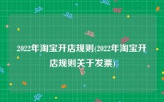 2022年淘宝开店规则(2022年淘宝开店规则关于发票)