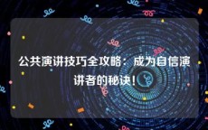 公共演讲技巧全攻略：成为自信演讲者的秘诀！