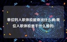 单位的入职体检能查出什么病(单位入职体检是干什么用的)