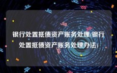 银行处置抵债资产账务处理(银行处置抵债资产账务处理办法)