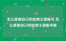 怎么修复自己的信用王者账号 怎么修复自己的信用王者账号呢