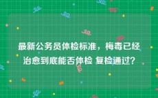 最新公务员体检标准，梅毒已经治愈到底能否体检 复检通过？