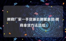 微商厂家一手货源去哪里拿货(微商拿货方法总结)