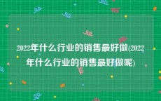 2022年什么行业的销售最好做(2022年什么行业的销售最好做呢)