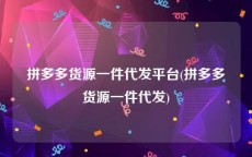 拼多多货源一件代发平台(拼多多货源一件代发)