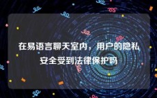 在易语言聊天室内，用户的隐私安全受到法律保护吗