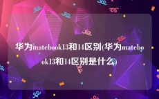 华为matebook13和14区别(华为matebook13和14区别是什么)