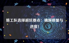 施工队选择避坑要点：确保质量与进度！